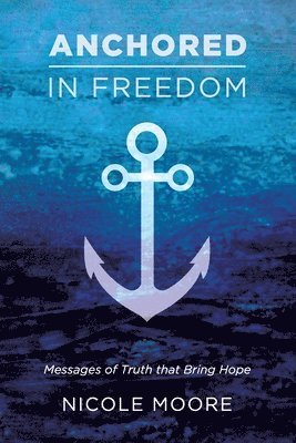 Nicole Moore - Anchored in Freedom: Messages of Truth that Bring Hope, Häftad