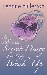 bokomslag The All-True Secret Diary of an Ugly Break-Up: A Novella