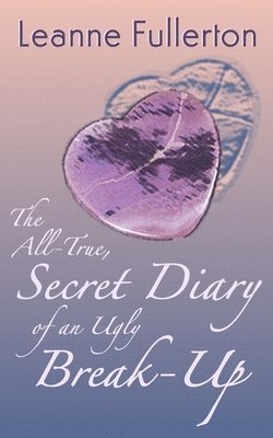 The All-True Secret Diary of an Ugly Break-Up: A Novella 1