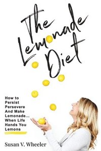 bokomslag The Lemonade Diet: How to Persist, Persevere and Make Lemonade... When Life Hands You Lemons