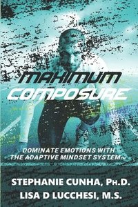 bokomslag Maximum Composure: Dominate Emotions with the Adaptive Mindset System