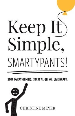 Keep It Simple, Smartypants!: Stop overthinking. Start aligning. Live happy. 1