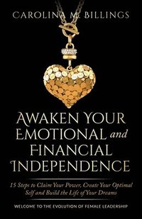 bokomslag Awaken Your Emotional and Financial Independence: 15 Steps to Claim Your Power, Create Your Optimal Self and Build the Life of Your Dreams