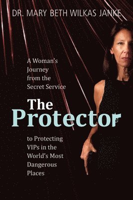 bokomslag The Protector: A Woman's Journey from the Secret Service to Guarding VIPs and Working in Some of the World's Most Dangerous Places