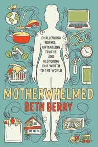 bokomslag Motherwhelmed: Challenging Norms, Untangling Truths, and Restoring Our Worth to the World