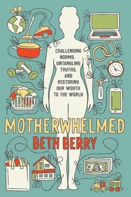 Motherwhelmed: Challenging Norms, Untangling Truths, and Restoring Our Worth to the World 1