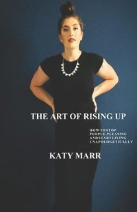 bokomslag The Art of Rising Up: How to Stop People-Pleasing and Start Living Unapologetically
