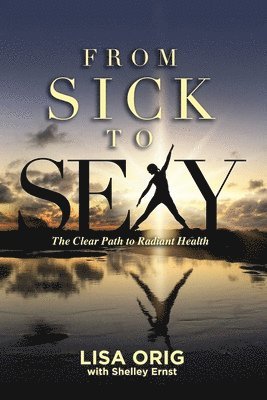 From Sick to Sexy: The Clear Path to Radiant Health 1