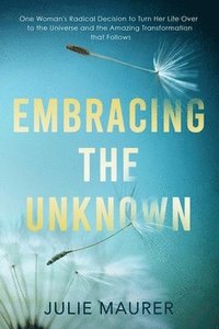 bokomslag Embracing the Unknown: One Woman's Radical Decision to Turn Her Life Over to the Universe and the Amazing Transformation that Follows
