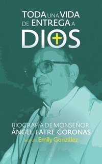 bokomslag Toda una vida de entrega a Dios: Biografía de monseñor Ángel Latre Coronas