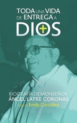 Emily Gonzalez, Ángel Latre Coronas, Yasmin Rodriguez - Toda una vida de entrega a Dios: Biografía de monseñor Ángel Latre Coronas, Häftad