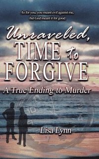 bokomslag Unraveled, Time to Forgive, A True Ending to Murder
