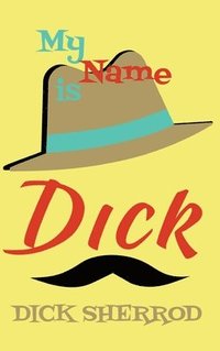 bokomslag My Name Is Dick: Laughter and Lessons From Living Life As A 'Real Dick'