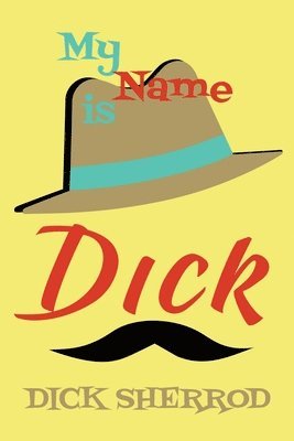 bokomslag My Name is Dick: Laughter and Lessons From Living Life As A 'Real Dick'