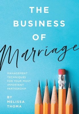 Melissa B. Thoma, Melissa B Thoma - The Business of Marriage: Management Techniques for Your Most Important Partnership, Inbunden