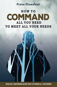 bokomslag How to Command All You Need to Meet All Your Needs