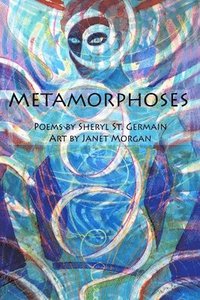 bokomslag Metamorphoses: Poems by Sheryl St. Germain, Art by Janet Morgan
