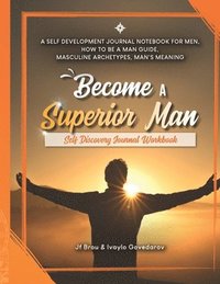 bokomslag Become A Superior Man: Self Discovery Journal Workbook: A Self Development Journal Workbook For Men, How to be a Man Guide, Masculine Archety