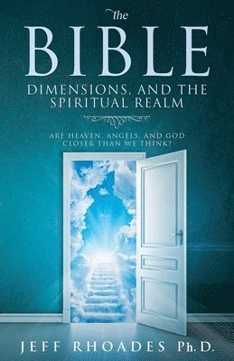Jeff Rhoades - The Bible, Dimensions, and the Spiritual Realm: Are heaven, angels, and God closer than we think?, Häftad