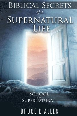 bokomslag Biblical Secrets of a Supernatural Life: School of the Supernatural