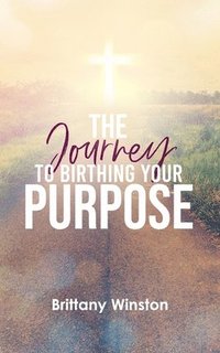 bokomslag The Journey to Birthing Your Purpose