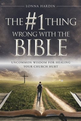 The #1 Thing Wrong With The Bible: Uncommon Wisdom For Healing Your Church Hurt 1