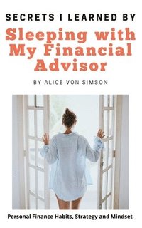 bokomslag Secrets I Learned by Sleeping with My Financial Advisor: Personal finance, mindset, habits and strategies made fun!