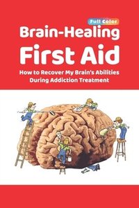 bokomslag Brain-Healing First Aid: How to Recover My Brain's Abilities During Addiction Treatment (Full-Color Edition)