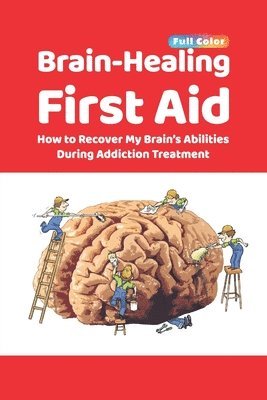 bokomslag Brain-Healing First Aid: How to Recover My Brain's Abilities During Addiction Treatment (Full-Color Edition)