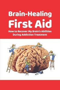 bokomslag Brain-Healing First Aid: How to Recover My Brain's Abilities During Addiction Treatment (Gray-scale Edition)