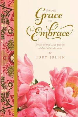 From Grace To Embrace: Inspirational True Stories of God's Faithfulness 1