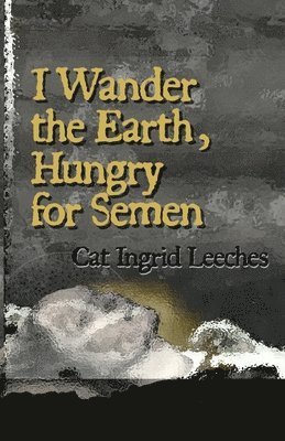 bokomslag I Wander the Earth, Hungry for Semen