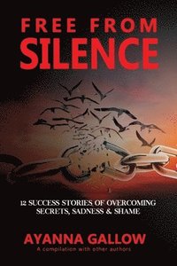 bokomslag Free From Silence: 12 Success Stories of Overcoming Secrets, Sadness, and Shame