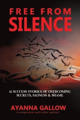 Free From Silence: 12 Success Stories of Overcoming Secrets, Sadness, and Shame 1