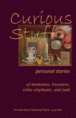 Curious Stuff: - personal stories of mementos, treasures, white elephants, and junk 1