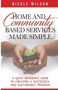 bokomslag Home and Community Based Services Made Simple: A Quick Reference Guide to Creating a Successful and Sustainable Program