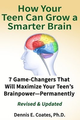 Dennis E. Coates - How Your Teen Can Grow a Smarter Brain: 7 Game-Changers That Will Maximize Your Teen's Brainpower-Permanently, Häftad