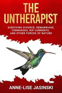 bokomslag The Untherapist: Surviving Divorce, Remarriage, Tornadoes, Rip Currents, and Other Forces of Nature