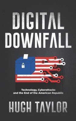 Hugh Taylor - Digital Downfall: Technology, Cyberattacks and the End of the American Republic, Häftad