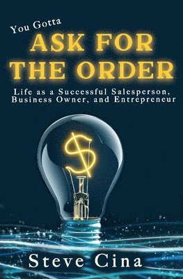 You Gotta Ask for the Order: Life as a Successful Salesperson, Business Owner, and Entrepreneur 1