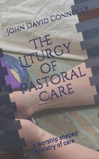 bokomslag The Liturgy of Pastoral Care: A worship shaped ministry of care