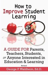 bokomslag How to Improve Student Learning: A Guide for Parents, Teachers, Students, or Anyone Interested in Education & Learning