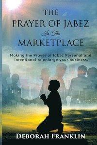 bokomslag The Prayer of Jabez In The Marketplace: Making the Prayer of Jabez personal and intentional to enlarge the territory of your business.