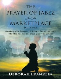 bokomslag The Prayer of Jabez In The Marketplace Journal: Making the Prayer of Jabez personal and intentional to enlarge the territory of your business.