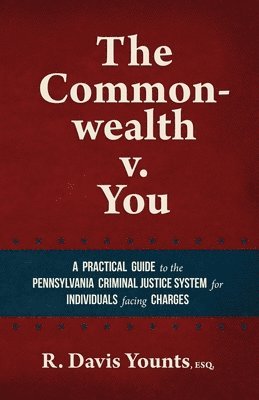 The Commonwealth v. You: A practical guide to the Pennsylvania Criminal Justice System for those facing charges 1