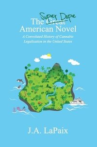 bokomslag The Super Dope American Novel: A Convoluted History of Cannabis Legalization in the United States