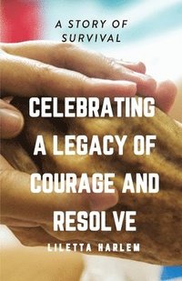 bokomslag Celebrating a Legacy of Courage and Resolve: A Story of Survival