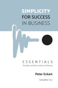 bokomslag Simplicity for Success in Business - Essentials: The Best of Silicon Valley and McKinsey