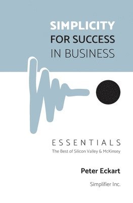 Peter Eckart - Simplicity for Success in Business - Essentials: The Best of Silicon Valley and McKinsey, Häftad