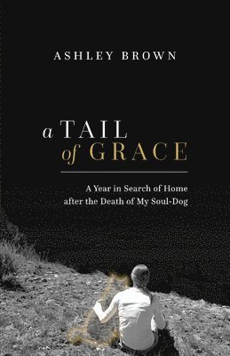 Ashley Brown - A Tail of Grace: A year in search of home after the death of my soul-dog, Häftad